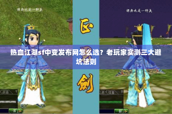 热血江湖sf中变发布网怎么选?老玩家实测三大避坑法则 热血江湖sf中变发布网怎么选?老玩家实测三大避坑法则