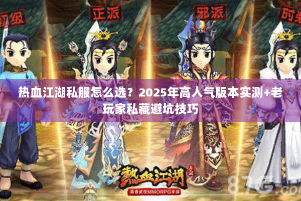 热血江湖私服怎么选?2025年高人气版本实测+老玩家私藏避坑技巧 热血江湖私服怎么选?2025年高人气版本实测+老玩家私藏避坑技巧