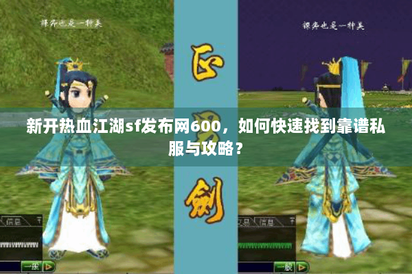 新开热血江湖sf发布网600,如何快速找到靠谱私服与攻略? 新开热血江湖sf发布网600,如何快速找到靠谱私服与攻略?