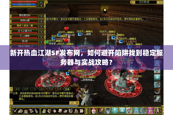 新开热血江湖SF发布网，如何避开陷阱找到稳定服务器与实战攻略？