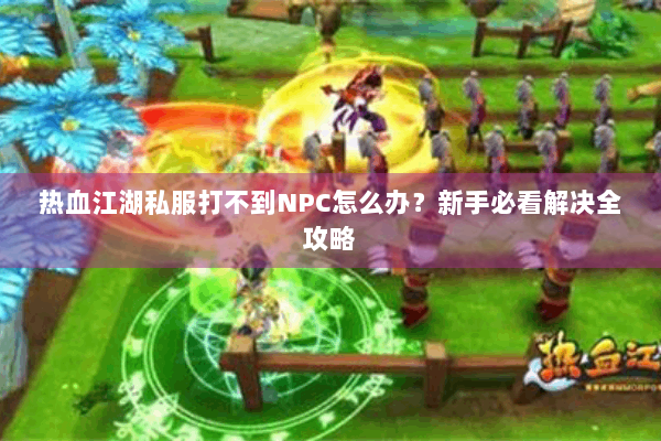 热血江湖私服打不到NPC怎么办?新手必看解决全攻略 热血江湖私服打不到NPC怎么办?新手必看解决全攻略