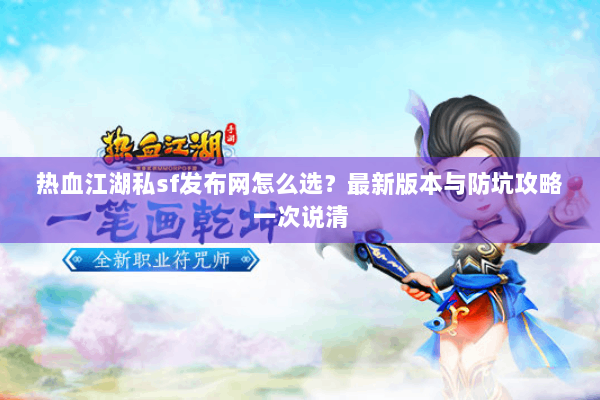 热血江湖私sf发布网怎么选？最新版本与防坑攻略一次说清