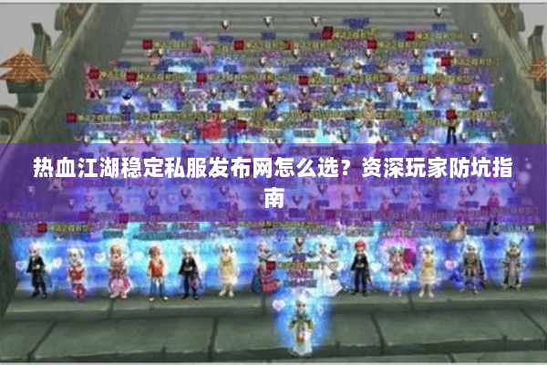热血江湖稳定私服发布网怎么选?资深玩家防坑指南 热血江湖稳定私服发布网怎么选?资深玩家防坑指南