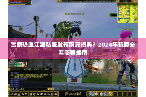 雪原热血江湖私服发布网靠谱吗?2024年玩家必看防骗指南 雪原热血江湖私服发布网靠谱吗?2024年玩家必看防骗指南