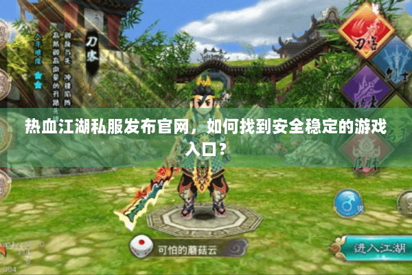 热血江湖私服发布官网,如何找到安全稳定的游戏入口? 热血江湖私服发布官网,如何找到安全稳定的游戏入口?