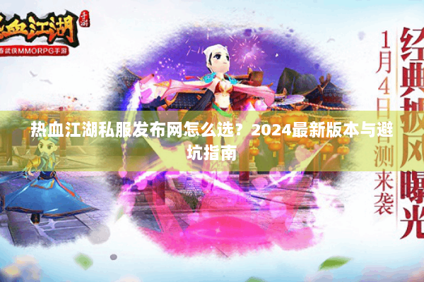 热血江湖私服发布网怎么选?2024最新版本与避坑指南 热血江湖私服发布网怎么选?2024最新版本与避坑指南