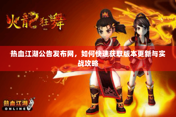 热血江湖公告发布网,如何快速获取版本更新与实战攻略 热血江湖公告发布网,如何快速获取版本更新与实战攻略