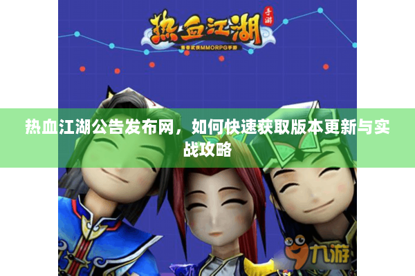 热血江湖公告发布网,如何快速获取版本更新与实战攻略 热血江湖公告发布网,如何快速获取版本更新与实战攻略