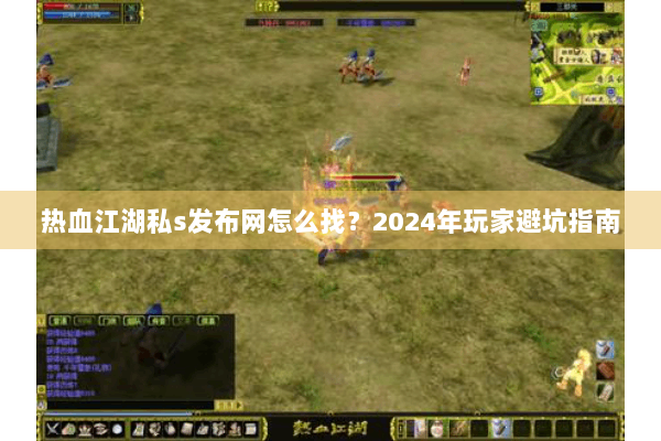 热血江湖私s发布网怎么找?2024年玩家避坑指南 热血江湖私s发布网怎么找?2024年玩家避坑指南