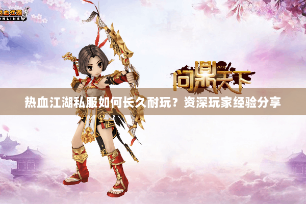 热血江湖私服如何长久耐玩？资深玩家经验分享