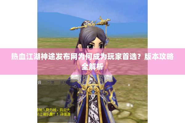 热血江湖神途发布网为何成为玩家首选？版本攻略全解析