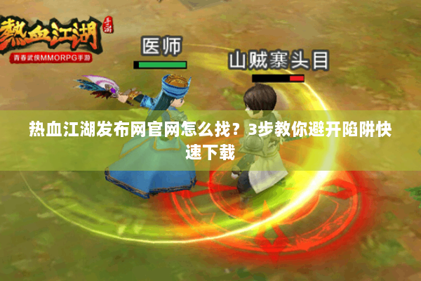 热血江湖发布网官网怎么找?3步教你避开陷阱快速下载 热血江湖发布网官网怎么找?3步教你避开陷阱快速下载