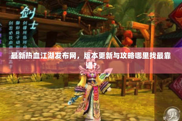 最新热血江湖发布网,版本更新与攻略哪里找最靠谱? 最新热血江湖发布网,版本更新与攻略哪里找最靠谱?