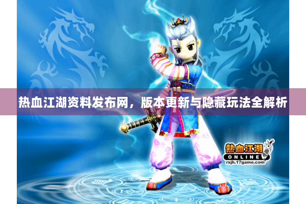 热血江湖资料发布网，版本更新与隐藏玩法全解析