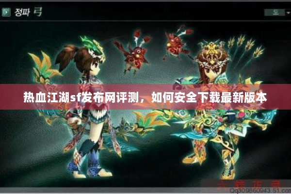 热血江湖sf发布网评测,如何安全下载最新版本 热血江湖sf发布网评测,如何安全下载最新版本