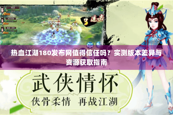 热血江湖180发布网值得信任吗?实测版本差异与资源获取指南 热血江湖180发布网值得信任吗?实测版本差异与资源获取指南