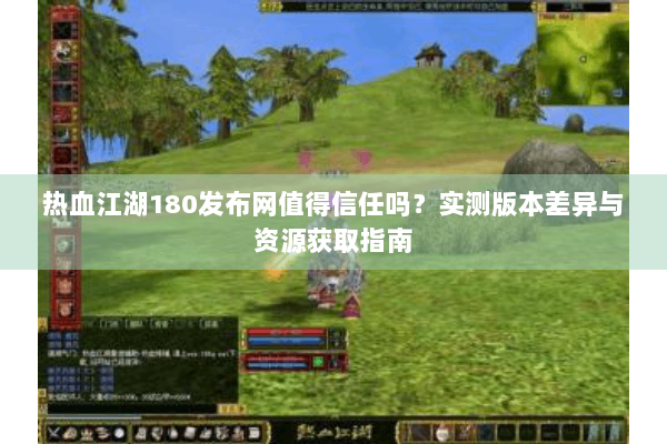 热血江湖180发布网值得信任吗？实测版本差异与资源获取指南