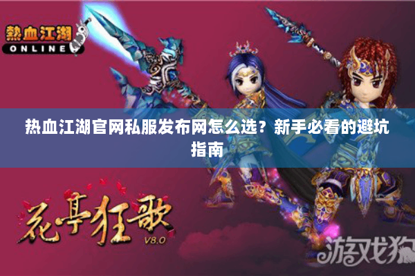 热血江湖官网私服发布网怎么选？新手必看的避坑指南