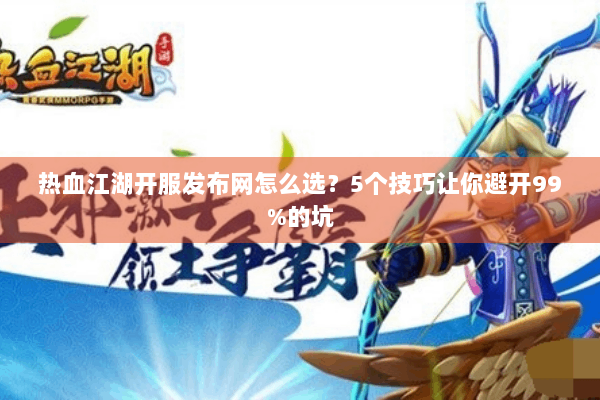 热血江湖开服发布网怎么选?5个技巧让你避开99%的坑 热血江湖开服发布网怎么选?5个技巧让你避开99%的坑