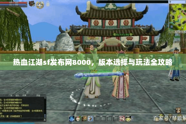 热血江湖sf发布网8000,版本选择与玩法全攻略 热血江湖sf发布网8000,版本选择与玩法全攻略