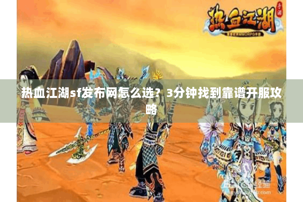 热血江湖sf发布网怎么选？3分钟找到靠谱开服攻略