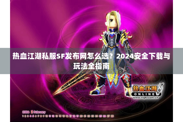 热血江湖私服SF发布网怎么选?2024安全下载与玩法全指南 热血江湖私服SF发布网怎么选?2024安全下载与玩法全指南