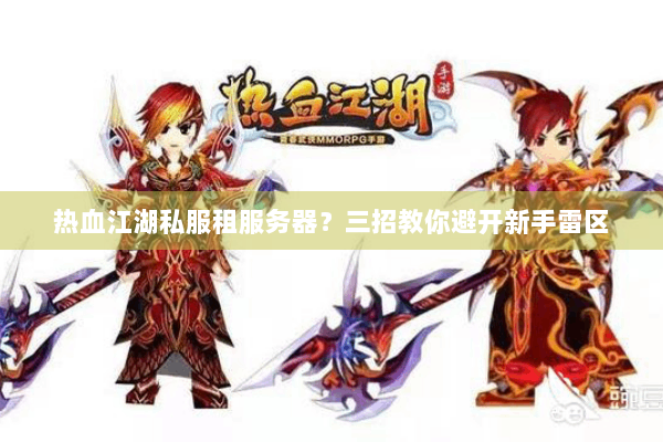 热血江湖私服租服务器?三招教你避开新手雷区 热血江湖私服租服务器?三招教你避开新手雷区