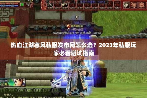 热血江湖寒风私服发布网怎么选?2023年私服玩家必看避坑指南 热血江湖寒风私服发布网怎么选?2023年私服玩家必看避坑指南