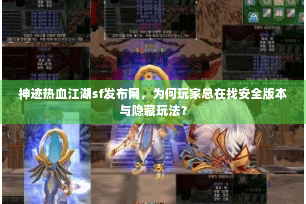 神迹热血江湖sf发布网，为何玩家总在找安全版本与隐藏玩法？