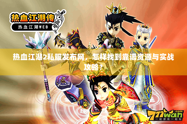 热血江湖2私服发布网,怎样找到靠谱资源与实战攻略? 热血江湖2私服发布网,怎样找到靠谱资源与实战攻略?