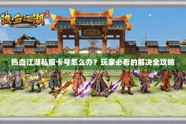 热血江湖私服卡号怎么办?玩家必看的解决全攻略 热血江湖私服卡号怎么办?玩家必看的解决全攻略