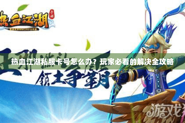 热血江湖私服卡号怎么办?玩家必看的解决全攻略 热血江湖私服卡号怎么办?玩家必看的解决全攻略