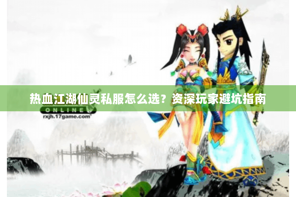 热血江湖仙灵私服怎么选?资深玩家避坑指南 热血江湖仙灵私服怎么选?资深玩家避坑指南
