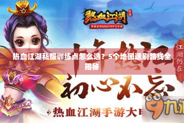 热血江湖私服训练点怎么选？5个地图速刷路线全揭秘