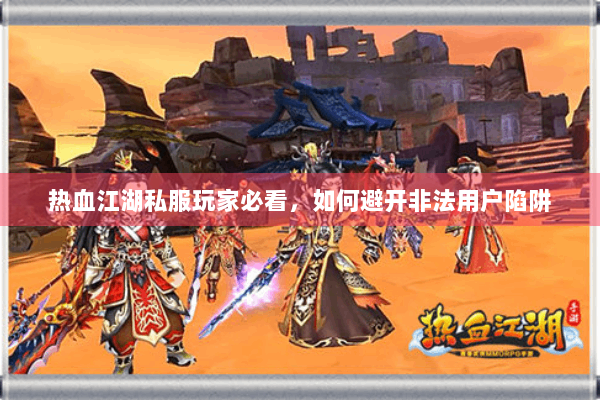 热血江湖私服玩家必看,如何避开非法用户陷阱 热血江湖私服玩家必看,如何避开非法用户陷阱