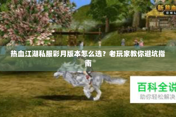 热血江湖私服彩月版本怎么选？老玩家教你避坑指南