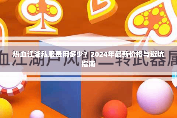热血江湖私服费用多少?2024年最新价格与避坑指南 热血江湖私服费用多少?2024年最新价格与避坑指南