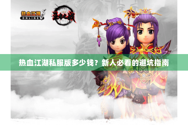 热血江湖私服版多少钱？新人必看的避坑指南