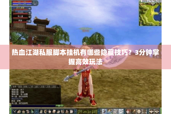 热血江湖私服脚本挂机有哪些隐藏技巧?3分钟掌握高效玩法 热血江湖私服脚本挂机有哪些隐藏技巧?3分钟掌握高效玩法