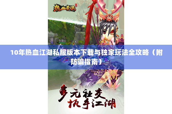 10年热血江湖私服版本下载与独家玩法全攻略（附防骗指南）