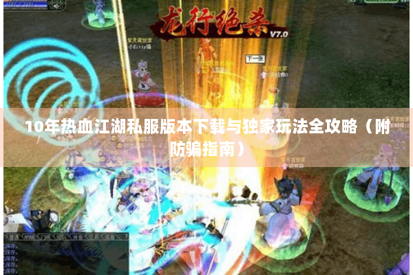10年热血江湖私服版本下载与独家玩法全攻略（附防骗指南）