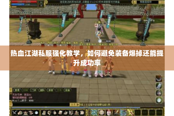 热血江湖私服强化教学，如何避免装备爆掉还能提升成功率