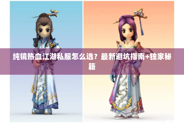 纯镜热血江湖私服怎么选？最新避坑指南+独家秘籍
