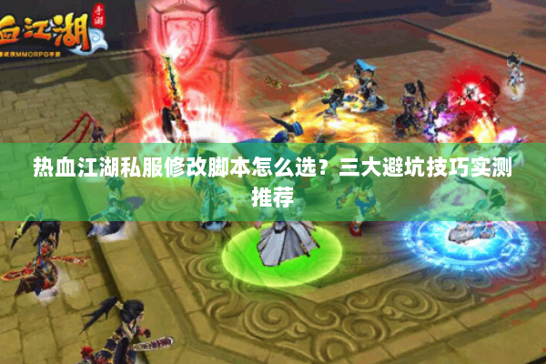 热血江湖私服修改脚本怎么选？三大避坑技巧实测推荐