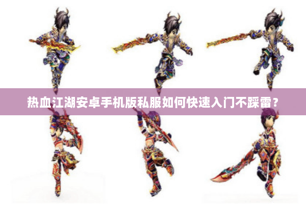 热血江湖安卓手机版私服如何快速入门不踩雷？
