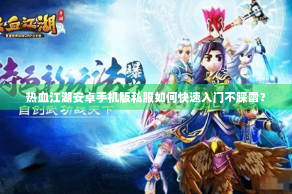 热血江湖安卓手机版私服如何快速入门不踩雷？