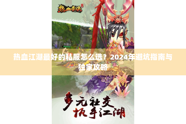 热血江湖最好的私服怎么选?2024年避坑指南与独家攻略 热血江湖最好的私服怎么选?2024年避坑指南与独家攻略