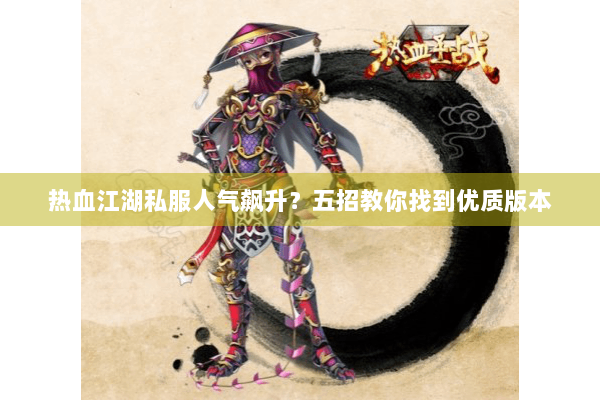 热血江湖私服人气飙升?五招教你找到优质版本 热血江湖私服人气飙升?五招教你找到优质版本