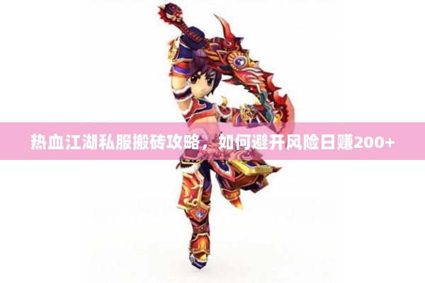 热血江湖私服搬砖攻略,如何避开风险日赚200+ 热血江湖私服搬砖攻略,如何避开风险日赚200+