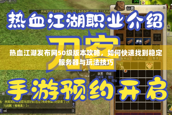 热血江湖发布网50级版本攻略,如何快速找到稳定服务器与玩法技巧 热血江湖发布网50级版本攻略,如何快速找到稳定服务器与玩法技巧